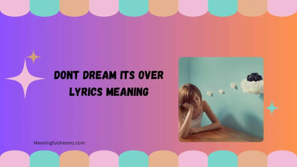 What Is “Don’t Dream It’s Over Lyrics Meaning”?